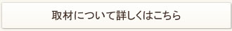 取材のお問い合わせについて詳しくはこちら