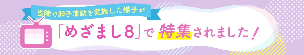 当院で卵子凍結を実施した様子が「めざまし8」で特集されました！